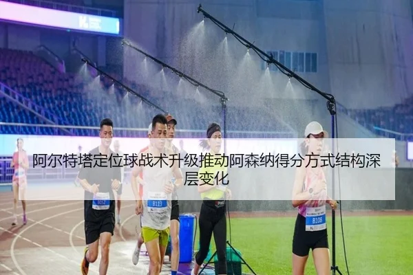 阿尔特塔定位球战术升级推动阿森纳得分方式结构深层变化