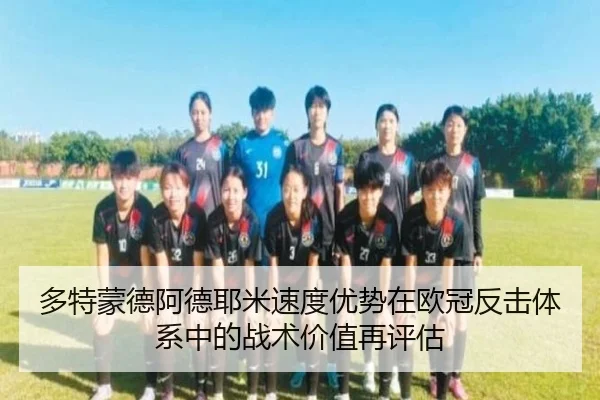 多特蒙德阿德耶米速度优势在欧冠反击体系中的战术价值再评估