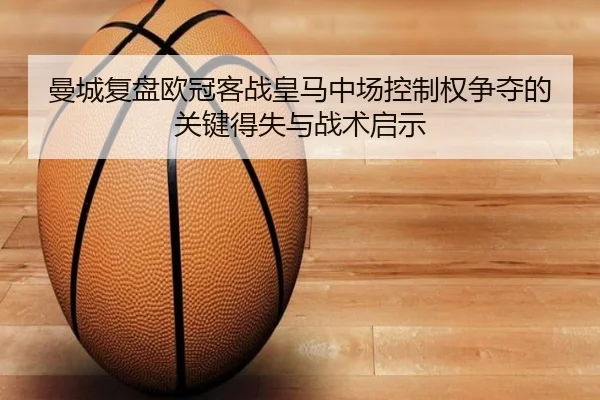 曼城复盘欧冠客战皇马中场控制权争夺的关键得失与战术启示 - aoko