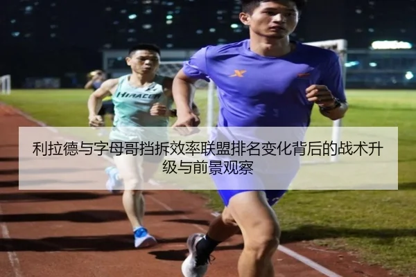 利拉德与字母哥挡拆效率联盟排名变化背后的战术升级与前景观察