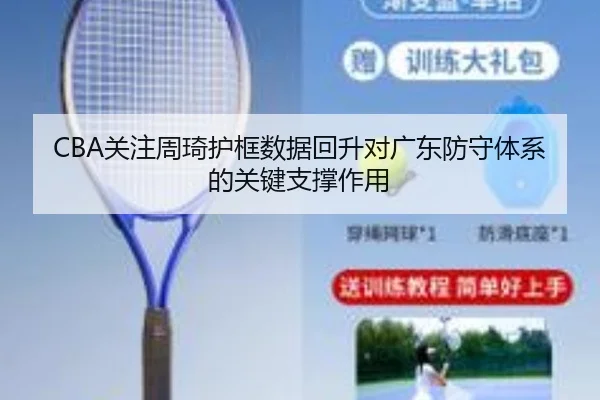 CBA关注周琦护框数据回升对广东防守体系的关键支撑作用 | aoko