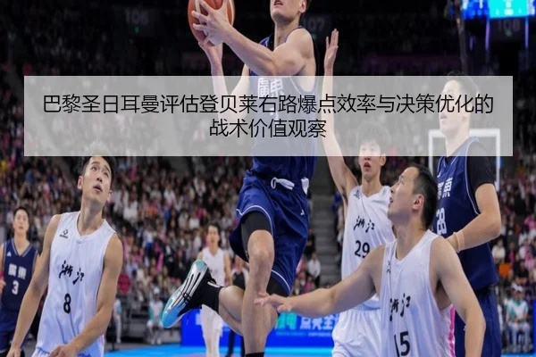 巴黎圣日耳曼评估登贝莱右路爆点效率与决策优化的战术价值观察（aoko）